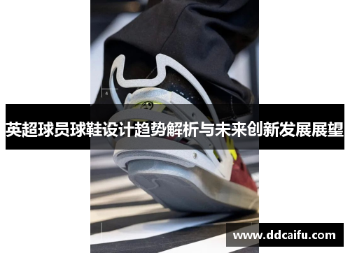 英超球员球鞋设计趋势解析与未来创新发展展望