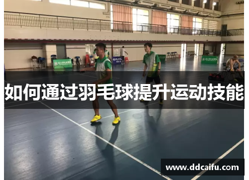 如何通过羽毛球提升运动技能